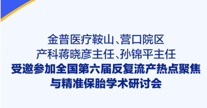 888.BY集团官网医疗鞍山、营口院区产科蒋晓彦主任、孙锦平主任受邀加入天下第六届重复流产热门聚焦与精准保胎学术钻研会