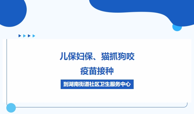 儿保妇保、猫抓狗咬、疫苗接种，，，，，到湖南街道社区卫生效劳中心
