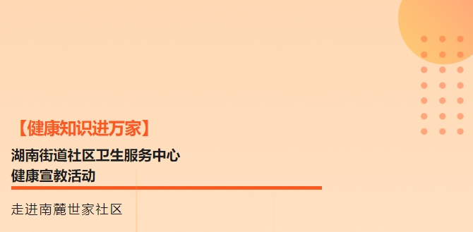 【康健知识进万家】湖南街道社区卫生效劳中心康健宣教运动走进南麓世家社区