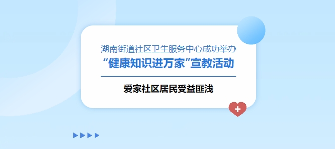 湖南街道社区卫生效劳中心乐成举行“康健知识进万家”宣教运动，，，，，爱家社区住民受益匪浅！