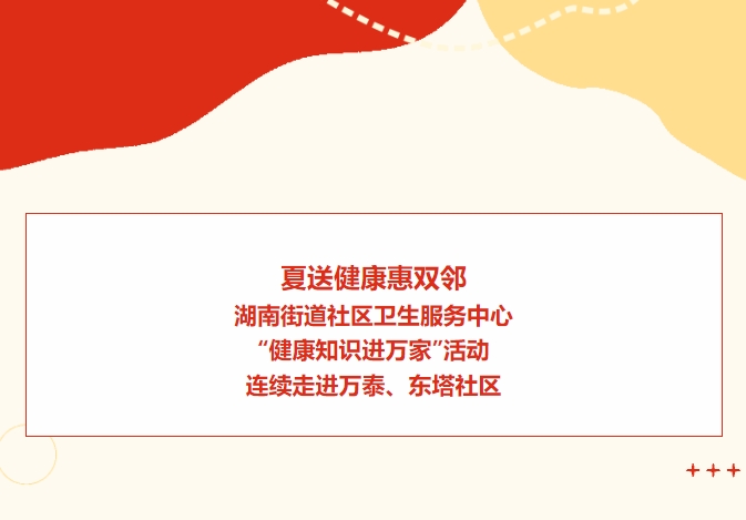 夏送康健惠双邻：湖南街道社区卫生效劳中心“康健知识进万家”运动一连走进万泰、东塔社区